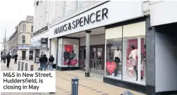  ??  ?? M&amp;S in New Street, Huddersfie­ld, is closing in May