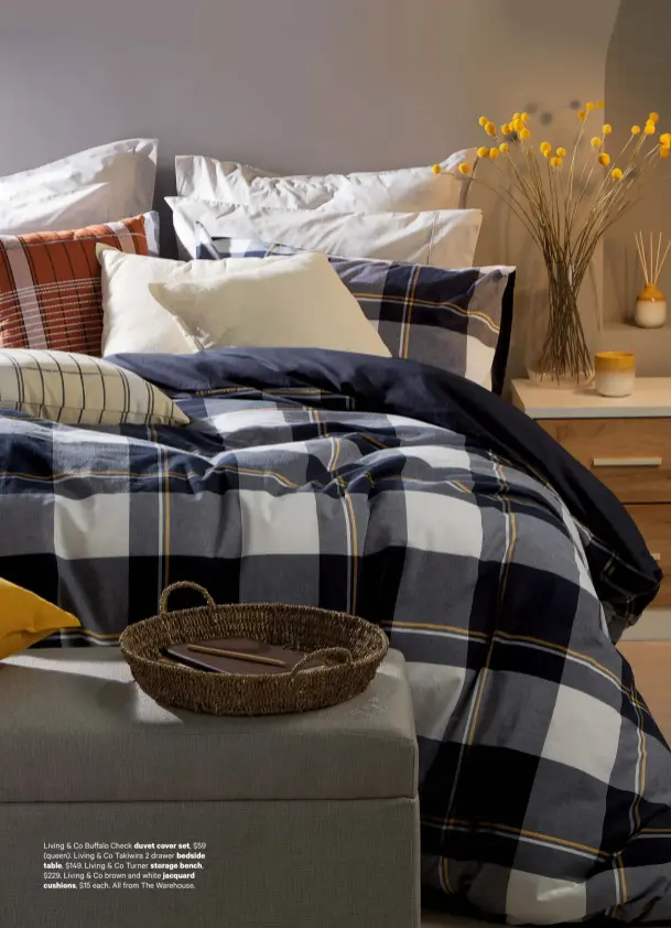  ??  ?? Living & Co Buffalo Check duvet cover set, $59 (queen). Living & Co Takiwira 2 drawer bedside table, $149. Living & Co Turner storage bench, $229. Living & Co brown and white jacquard cushions, $15 each. All from The Warehouse.