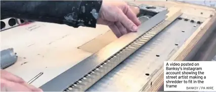  ?? BANKSY / PA WIRE ?? A video posted on Banksy’s instagram account showing the street artist making a shredder to fit in the frame