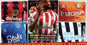  ?? ?? BAD BET Toney breached FA rules, while eight clubs have shirt-front sponsors