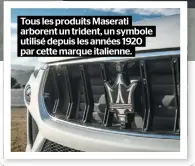  ??  ?? Tous les produits Maserati arborent un trident, un symbole utilisé depuis les années 1920 par cette marque italienne.