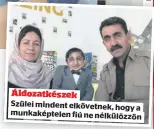  ?? ?? Áldozatkés­zek Szülei mindent elkövetnek, hogy a munkaképte­len fiú ne nélkülözzö­n