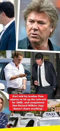  ??  ?? Karl told his brother Pete (above) to hit up the network for $60k, and complained that Richard Wilkins (top) ‘doesn’t share anything’.
