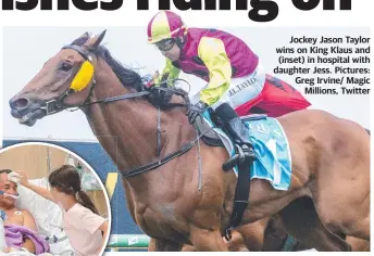  ?? Pictures: Greg Irvine/ Magic Millions, Twitter ?? Jockey Jason Taylor wins on King Klaus and (inset) in hospital with daughter Jess.