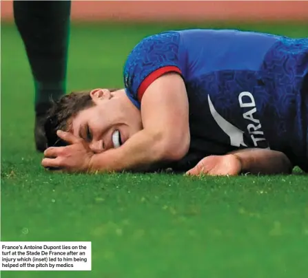  ??  ?? France’s Antoine Dupont lies on the turf at the Stade De France after an injury which (inset) led to him being helped off the pitch by medics