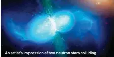  ??  ?? An artist’s impression of two neutron stars colliding