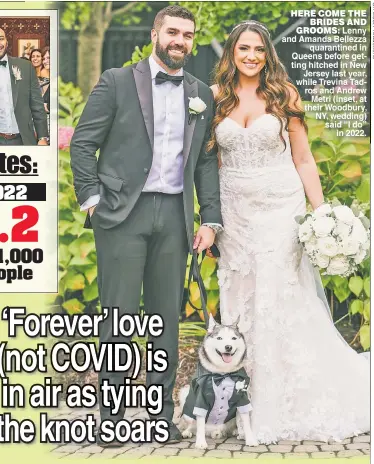  ?? ?? HERE COME THE BRIDES AND GROOMS: Lenny and Amanda Bellezza quarantine­d in Queens before getting hitched in New Jersey last year, while Trevina Tadros and Andrew Metri (inset, at their Woodbury, NY, wedding) said “I do” in 2022.