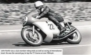  ??  ?? John Hartle was a club member riding trials as well as racing at internatio­nal level. He was the second guy to lap the TT Course at over 100mph.