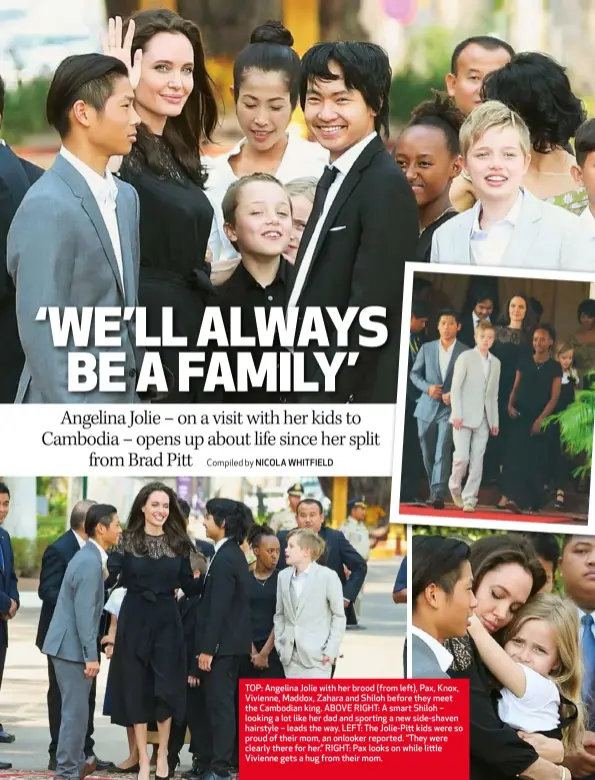  ??  ?? TOP: Angelina Jolie with her brood (from left), Pax, Knox, Vivienne, Maddox, Zahara and Shiloh before they meet the Cambodian king. ABOVE RIGHT: A smart Shiloh – looking a lot like her dad and sporting a new side-shaven hairstyle – leads the way. LEFT: The Jolie-Pitt kids were so proud of their mom, an onlooker reported. “They were clearly there for her.” RIGHT: Pax looks on while little Vivienne gets a hug from their mom.