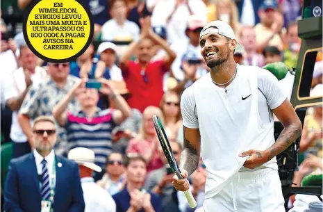  ?? ?? EM WIMBLEDON, KYRGIOS LEVOU MAIS UMA MULTA E
ULTRAPASSO­U OS 800 000€ A PAGAR AVISOS NA
CARREIRA
Conhecido como o “bad boy” australian­o, Nick Kyrgios faz as delícias dos adeptos e dos media ingleses