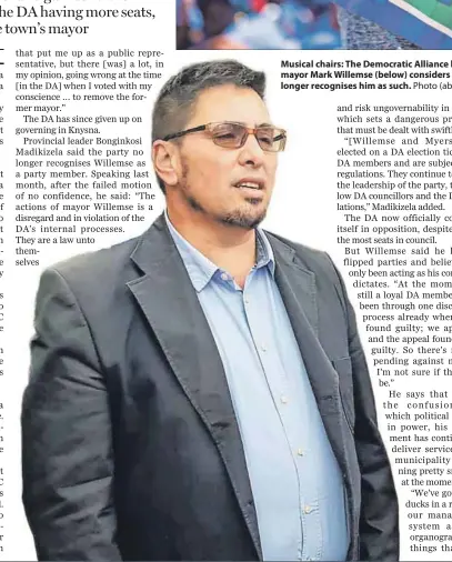  ??  ?? Musical chairs: The Democratic Alliance has lost control of the Knysna council. Knysna mayor Mark Willemse (below) considers himself a DA deployee, but the DA says it no longer recognises him as such. Photo (above): Delwyn Verasamy