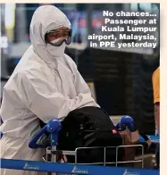  ?? ?? No chances... Passenger at Kuala Lumpur airport, Malaysia, in PPE yesterday