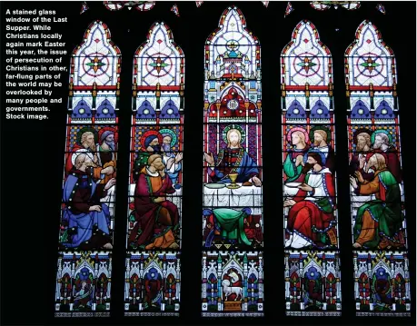  ?? ?? A stained glass window of the Last Supper. While Christians locally again mark Easter this year, the issue of persecutio­n of Christians in other, far-flung parts of the world may be overlooked by many people and government­s. Stock image.