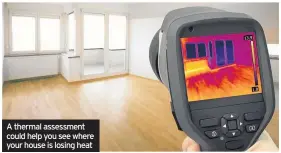  ??  ?? A thermal assessment could help you see where your house is losing heat
