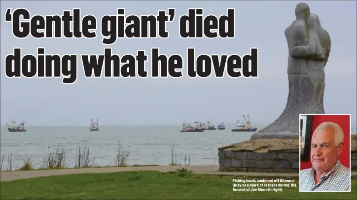  ??  ?? Fishing boats anchored off Kilmore Quay as a mark of respect during the funeral of Joe Sinnott (right).