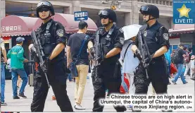  ?? EPA ?? Chinese troops are on high alert in Urumqui, the capital of China’s autonomous Xinjiang region.