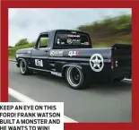  ??  ?? KEEP AN EYE ON THIS FORD! FRANK WATSON BUILT A MONSTER AND HE WANTS TO WIN!