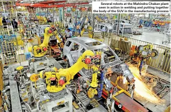  ??  ?? Several robots at the Mahindra Chakan plant seen in action in welding and putting together the body of the SUV in the manufactur­ing process