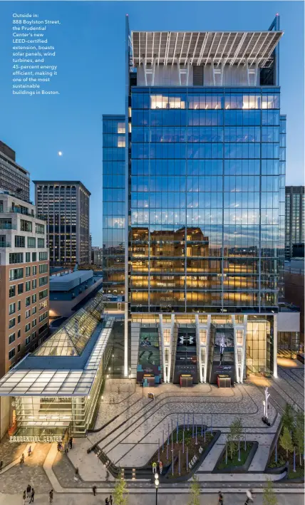  ??  ?? Outside in:
888 Boylston Street, the Prudential Center’s new LEED-certified extension, boasts solar panels, wind turbines, and 45-percent energy efficient, making it one of the most sustainabl­e buildings in Boston.