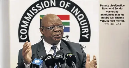  ?? / VELI NHLAPO ?? Deputy chief justice Raymond Zondo yesterday announced that his inquiry will change venues next month.