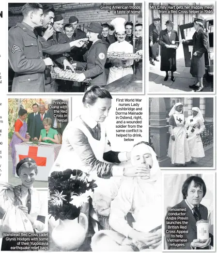  ??  ?? Wanstead Red Cross cadet Glynis Hodges with some of their Yugoslavia earthquake relief bags
Princess Diana with the Red Cross in Nepal
Giving American troops a taste of home
First World War nurses Lady Leshbridge and Dorrna Mainade in Ostend, right, and a wounded soldier from the same conflict is helped to drink, below
Mrs Emily Hart gets her midday meal from a Red Cross helper in 1946
Renowned conductor Andre Previn launches the British Red Cross Appeal to help Vietnamese refugees