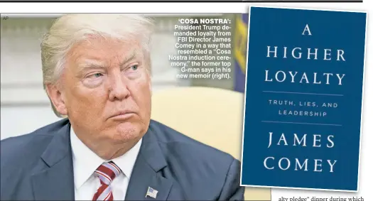  ?? AP ?? ‘COSA NOSTRA’: President Trump de manded loyalty from FBI Director James Comey in a way that resembled a “Cosa Nostra induction cere mony,” the former top G man says in his new memoir (right).