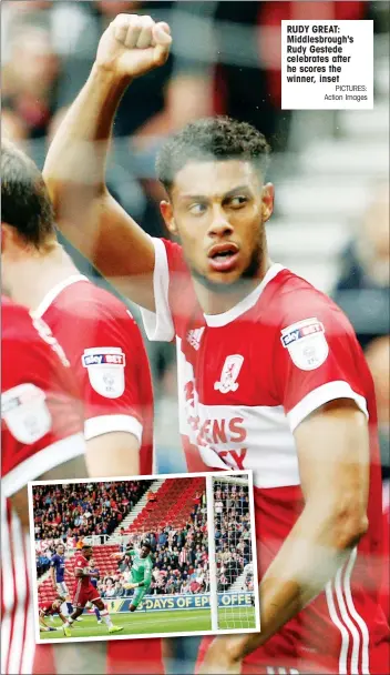  ?? PICTURES: Action Images ?? RUDY GREAT: Middlesbro­ugh's Rudy Gestede celebrates after he scores the winner, inset