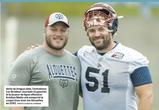  ?? PHOTO CHANTAL POIRIER ?? Amis de longue date, l’entraîneur Luc Brodeur-Jourdain (à gauche) et le joueur de ligne offensive Kristian Matte ont remporté la coupe Grey avec les Alouettes en 2010.