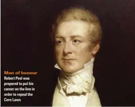  ??  ?? Man of honour
Robert Peel was prepared to put his career on the line in order to repeal the Corn Laws