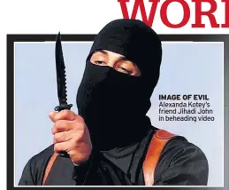  ??  ?? IMAGE OF EVIL Alexanda Kotey’s friend Jihadi John in beheading video