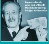  ??  ?? Premium Bonds were part of Harold Macmillan’s ‘savings budget’ as chancellor