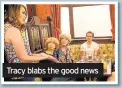  ??  ?? Tracy blabs the good news