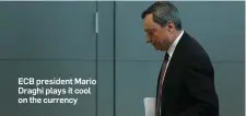  ??  ?? ECB president Mario Draghi plays it cool on the currency