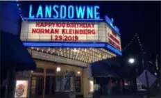  ?? SUBMITTED PHOTO ?? To honor Norman Kleinberg on his 100th birthday, the Lansdowne Theatre marquee put Norman Kleinberg’s birthday up in lights and Lansdowne Borough proclaimed Jan. 29, 2019 as ‘Norman Kleinberg Day.’