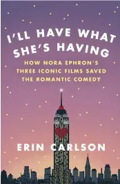  ?? HACHETTE VIA AP ?? This cover image released by Hachette shows, "I'll Have What She's Having: How Nora Ephron's Three Iconic Films Saved the Romantic Comedy," by Erin Carlson.