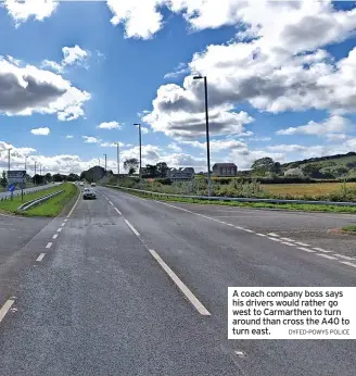  ?? DYFED-POWYS POLICE ?? A coach company boss says his drivers would rather go west to Carmarthen to turn around than cross the A40 to turn east.