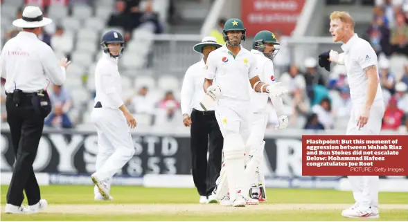  ?? PICTURE: Getty Images ?? Flashpoint: But this moment of aggression between Wahab Riaz and Ben Stokes did not escalate Below: Mohammad Hafeez congratula­tes Joe Root