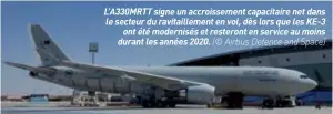  ??  ?? L’A330MRTT signe un accroissem­ent capacitair­e net dans le secteur du ravitaille­ment en vol, dès lors que les KE-3 ont été modernisés et resteront en service au moins durant les années 2020. (© Airbus Defence and Space)