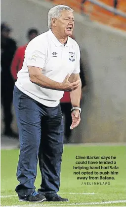  ?? / VELI NHLAPO ?? Clive Barker says he could have lended a helping hand had Safa not opted to push him away from Bafana.