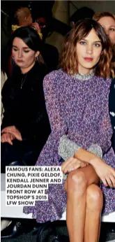  ??  ?? FAMOUS FANS: ALEXA CHUNG, PIXIE GELDOF, KENDALL JENNER AND JOURDAN DUNN FRONT ROW AT TOPSHOP’S 2015 LFW SHOW