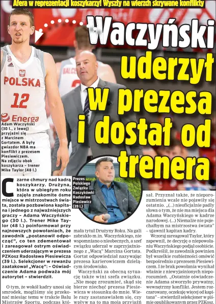  ??  ?? Adam Waczyński (30 l., z lewej) przyjaźni się z Marcinem Gortatem. A były gwiazdor NBA ma konflikt z prezesem Piesiewicz­em. Na zdjęciu obok koszykarza – trener Mike Taylor (48 l.)
Prezes Polskiego Związku Koszykówki Radosław Piesiewicz (39 l.)