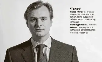  ?? Matt Sayles / Associated Press ?? ‘Tenet’
Rated PG-13: for intense sequences of violence and action, some suggestive references and brief strong language
Running time: 150 minutes Where: Opening Sept. 3 in theaters across Houston ★★★ ½ (out of 5)
Director Chris Nolan meets expectatio­ns for a popcorn-dropping visual blockbuste­r, but take away the time-bending gimmick, and “Tenet” is all generic heists, car chases and bombs.