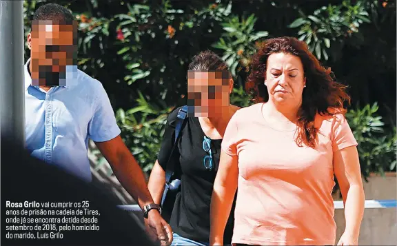  ??  ?? Rosa Grilo vai cumprir os 25 anos de prisão na cadeia de Tires, onde já se encontra detida desde setembro de 2018, pelo homicídio do marido, Luís Grilo