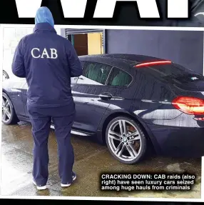  ?? ?? CRACKING DOWN: CAB raids (also right) have seen luxury cars seized among huge hauls from criminals