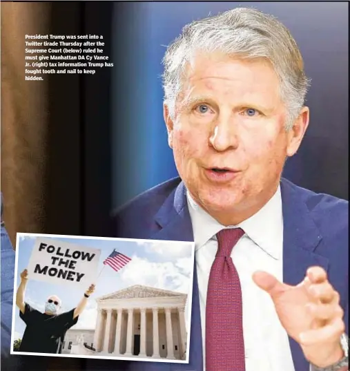  ??  ?? President Trump was sent into a Twitter tirade Thursday after the Supreme Court (below) ruled he must give Manhattan DA Cy Vance Jr. (right) tax informatio­n Trump has fought tooth and nail to keep hidden.