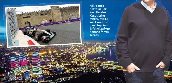  ??  ?? Niki Lauda hofft, in Baku, am Ufer des Kaspsische­n Meers, mit Lewis Hamilton den jüngsten Erfolgslau­f von Kanada fortzusetz­en.