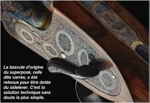  ??  ?? La bascule d’origine du superposé, celle dite carrée, a été retenue pour être dotée du sidelever. C’est la solution technique sans doute la plus simple.