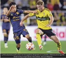  ?? ?? La MLS solamente puede contar con tres jugadores designados en su plantilla a diferencia de la Liga MX, donde no hay un tope salarial. Foto cortesía: Jose Luis Melgarejo