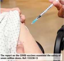  ??  ?? The report on the COVID vaccines examined the safety of seven million doses. Ref: 133238-13