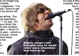  ?? ?? Stigma...singer Liam Gallagher says he would rather use a wheelchair than have an op